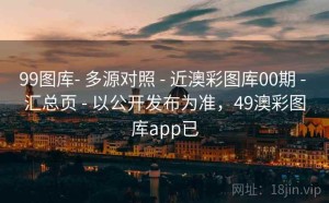 99图库- 多源对照 - 近澳彩图库00期 - 汇总页 - 以公开发布为准，49澳彩图库app已