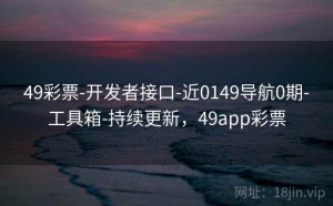 49彩票-开发者接口-近0149导航0期-工具箱-持续更新，49app彩票