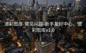 澳彩图库-常见问题-新手友好中心，澳彩图库v1.0
