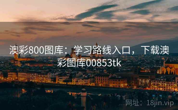 澳彩800图库：学习路线入口，下载澳彩图库00853tk