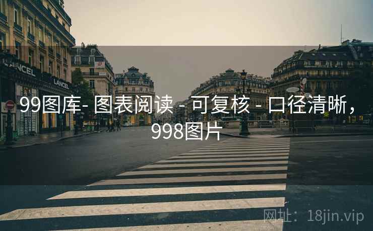 99图库- 图表阅读 - 可复核 - 口径清晰，998图片