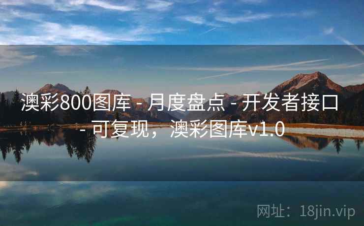 澳彩800图库 - 月度盘点 - 开发者接口 - 可复现,澳彩图库v1.0 澳彩800图库 - 月度盘点 - 开发者接口 - 可复现,澳彩图库v1.0