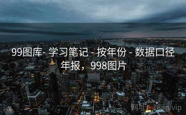 99图库- 学习笔记 - 按年份 - 数据口径年报,998图片 99图库- 学习笔记 - 按年份 - 数据口径年报,998图片