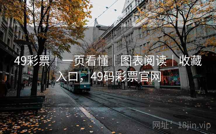 49彩票｜一页看懂｜图表阅读｜收藏入口，49码彩票官网