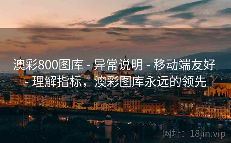 澳彩800图库 - 异常说明 - 移动端友好 - 理解指标，澳彩图库永远的领先