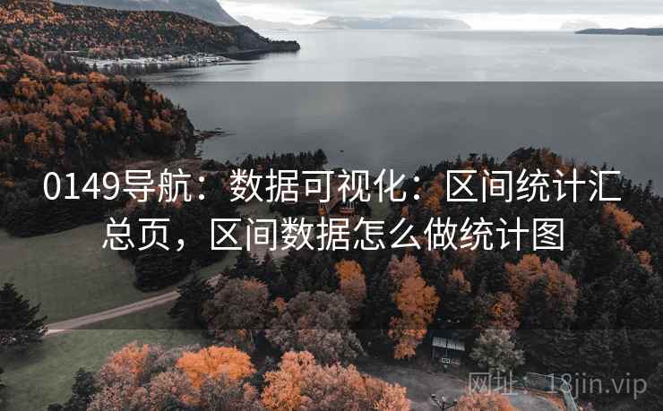 0149导航:数据可视化:区间统计汇总页,区间数据怎么做统计图 0149导航:数据可视化:区间统计汇总页,区间数据怎么做统计图