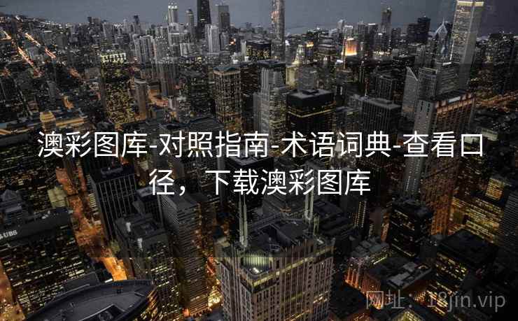 澳彩图库-对照指南-术语词典-查看口径,下载澳彩图库 澳彩图库-对照指南-术语词典-查看口径,下载澳彩图库