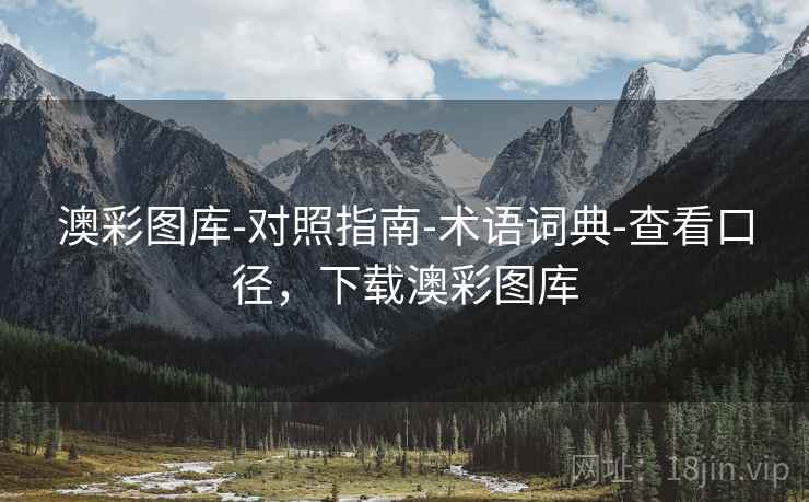 澳彩图库-对照指南-术语词典-查看口径,下载澳彩图库 澳彩图库-对照指南-术语词典-查看口径,下载澳彩图库