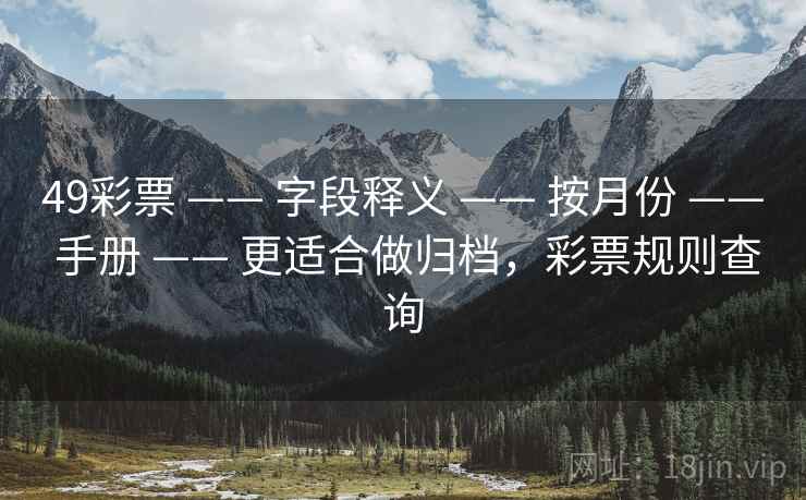 49彩票 —— 字段释义 —— 按月份 —— 手册 —— 更适合做归档，彩票规则查询