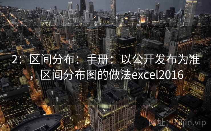 2：区间分布：手册：以公开发布为准，区间分布图的做法excel2016