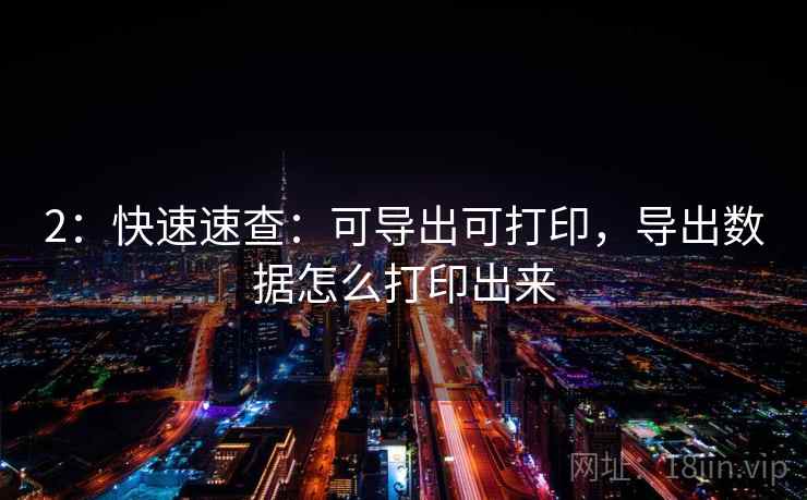 2:快速速查:可导出可打印,导出数据怎么打印出来 2:快速速查:可导出可打印,导出数据怎么打印出来