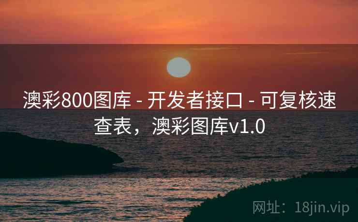 澳彩800图库 - 开发者接口 - 可复核速查表,澳彩图库v1.0 澳彩800图库 - 开发者接口 - 可复核速查表,澳彩图库v1.0