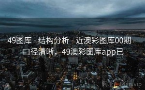 49图库 - 结构分析 - 近澳彩图库00期 - 口径清晰，49澳彩图库app已