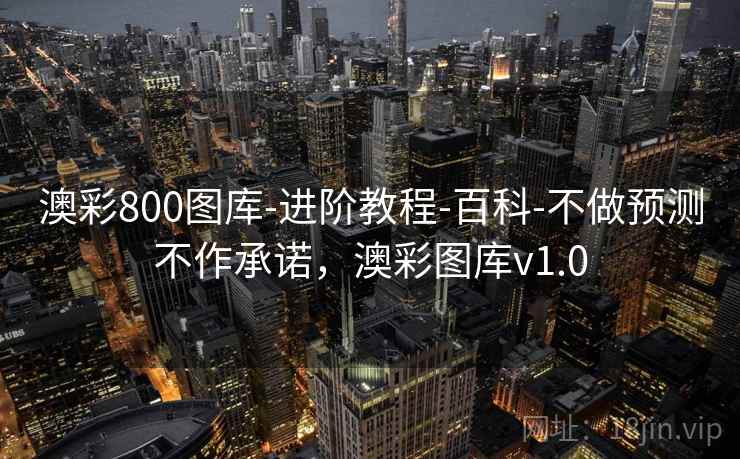 澳彩800图库-进阶教程-百科-不做预测不作承诺，澳彩图库v1.0