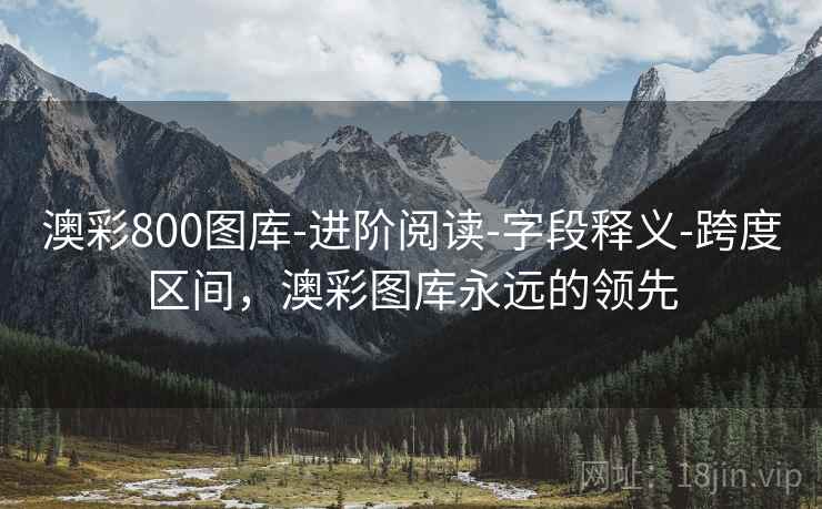 澳彩800图库-进阶阅读-字段释义-跨度区间，澳彩图库永远的领先